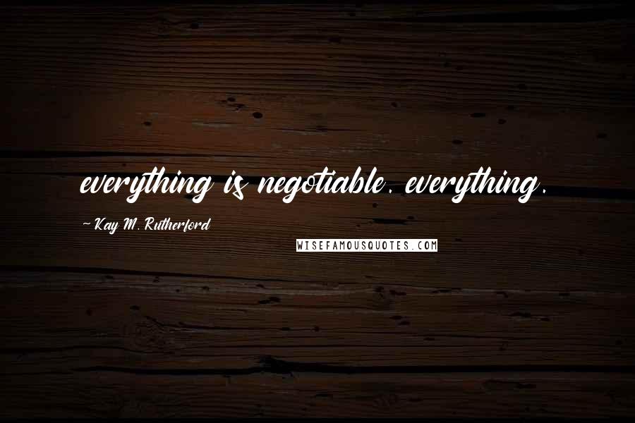 Kay M. Rutherford Quotes: everything is negotiable. everything.
