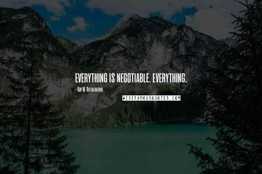 Kay M. Rutherford Quotes: everything is negotiable. everything.