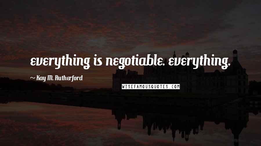 Kay M. Rutherford Quotes: everything is negotiable. everything.