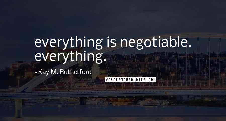 Kay M. Rutherford Quotes: everything is negotiable. everything.