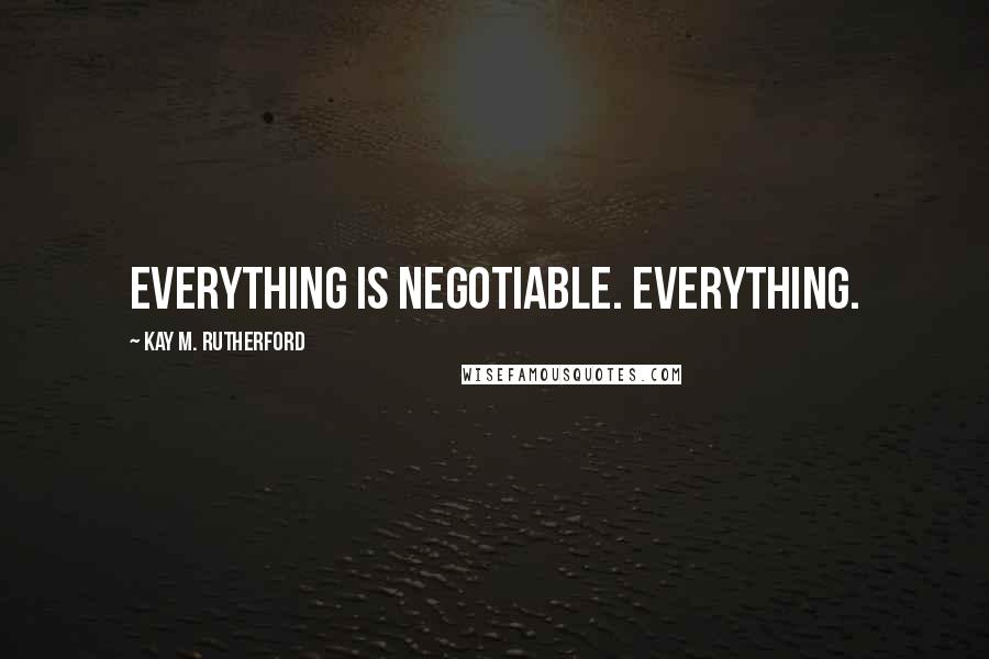 Kay M. Rutherford Quotes: everything is negotiable. everything.