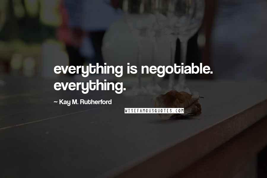 Kay M. Rutherford Quotes: everything is negotiable. everything.