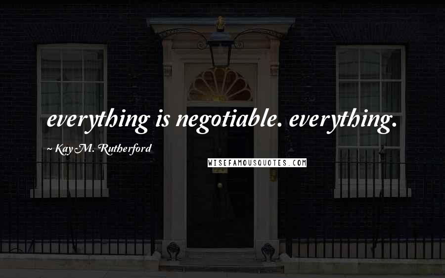 Kay M. Rutherford Quotes: everything is negotiable. everything.