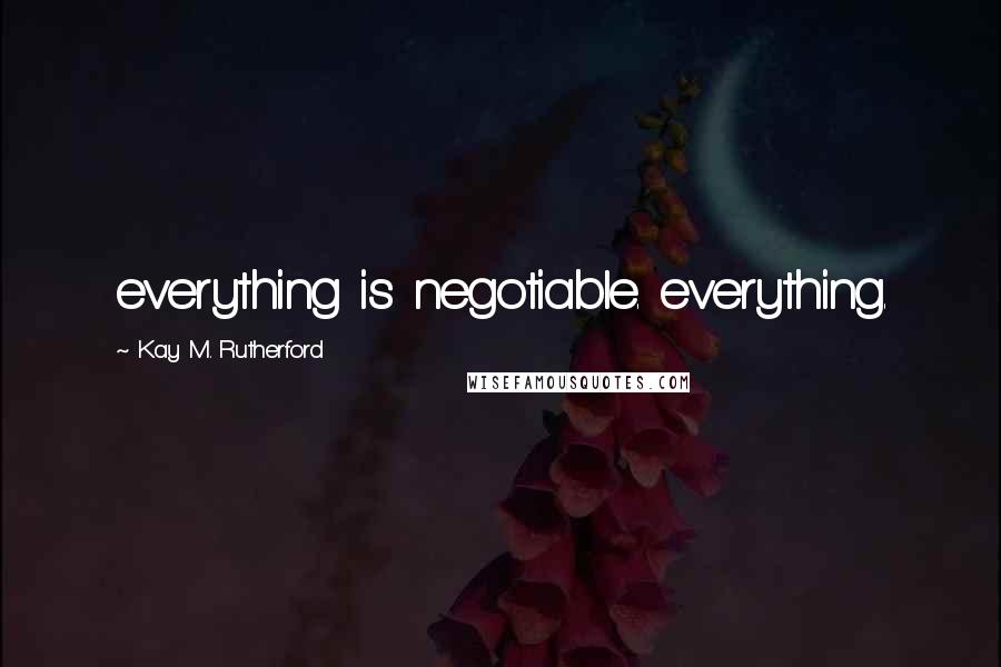 Kay M. Rutherford Quotes: everything is negotiable. everything.