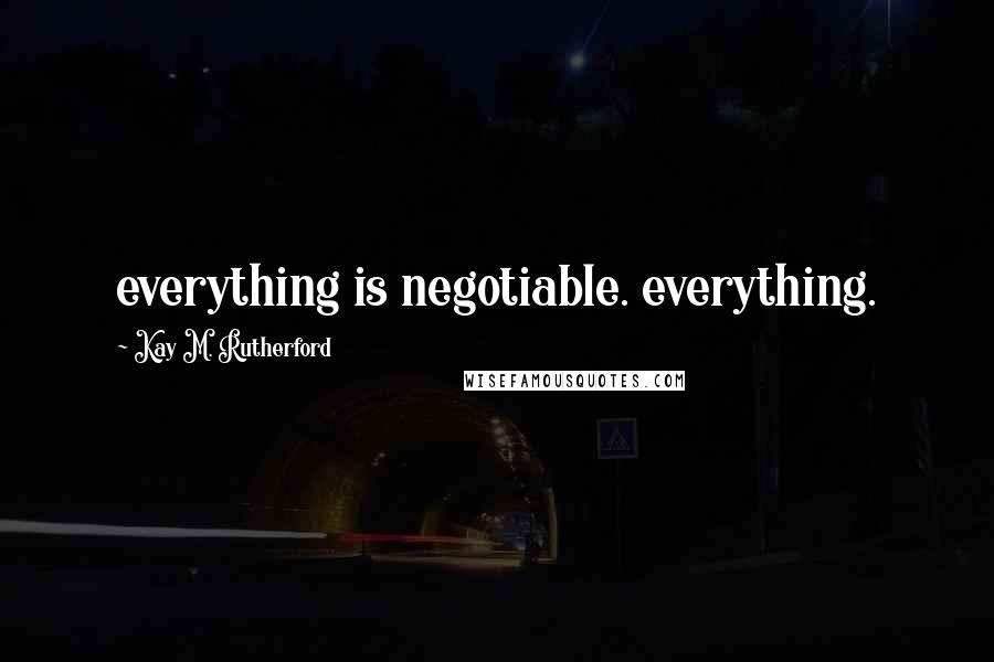 Kay M. Rutherford Quotes: everything is negotiable. everything.