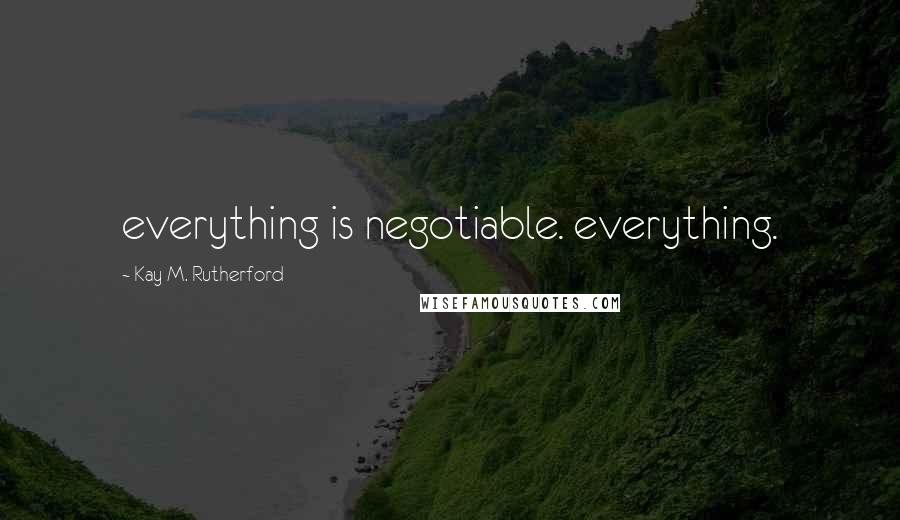 Kay M. Rutherford Quotes: everything is negotiable. everything.