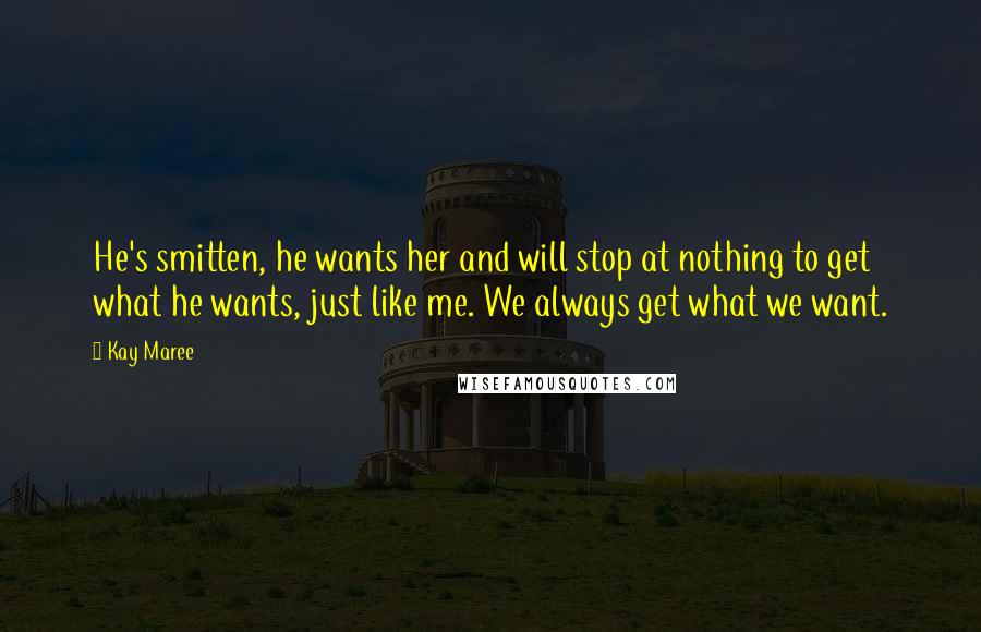 Kay Maree Quotes: He's smitten, he wants her and will stop at nothing to get what he wants, just like me. We always get what we want.