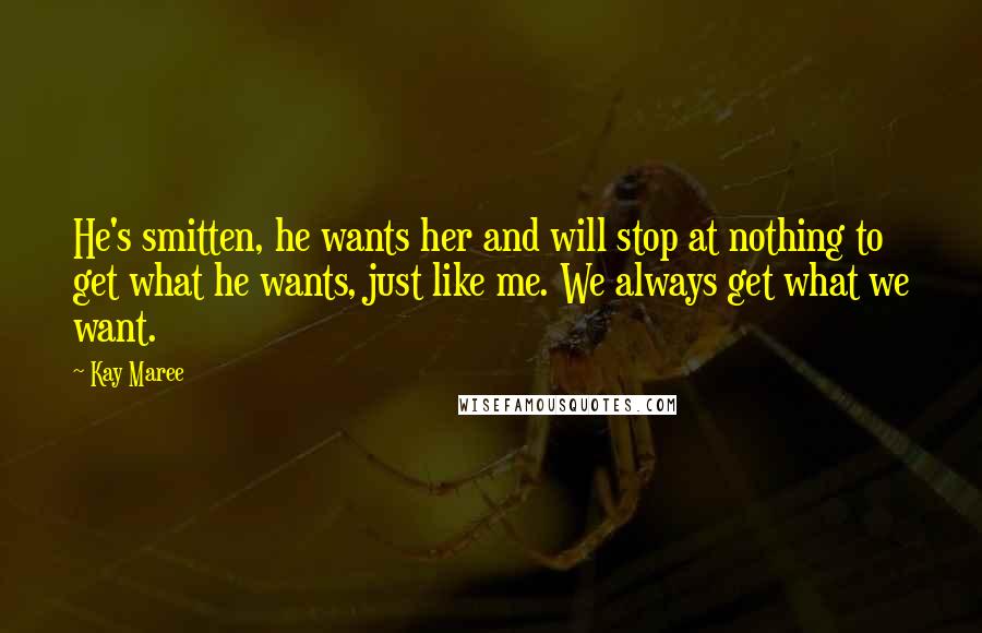 Kay Maree Quotes: He's smitten, he wants her and will stop at nothing to get what he wants, just like me. We always get what we want.