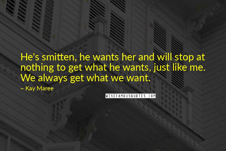 Kay Maree Quotes: He's smitten, he wants her and will stop at nothing to get what he wants, just like me. We always get what we want.