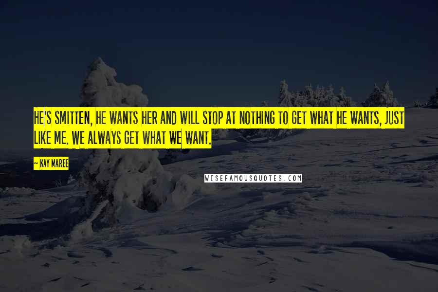 Kay Maree Quotes: He's smitten, he wants her and will stop at nothing to get what he wants, just like me. We always get what we want.