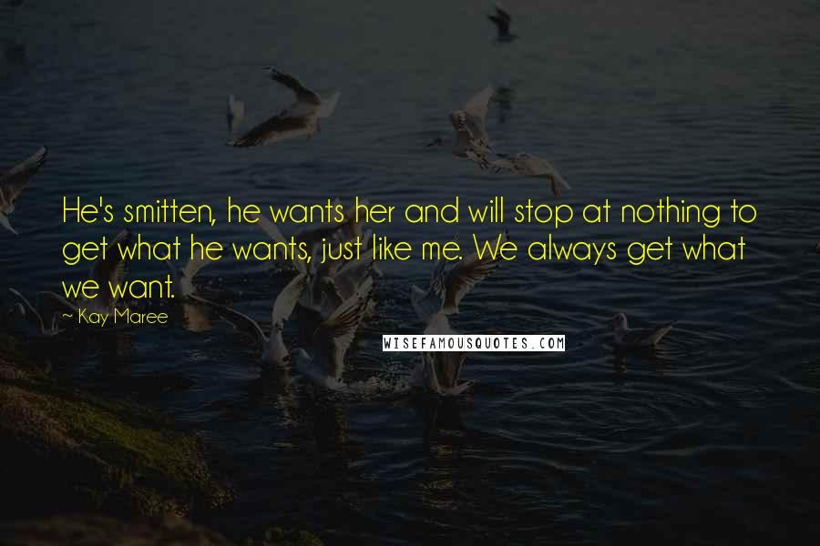 Kay Maree Quotes: He's smitten, he wants her and will stop at nothing to get what he wants, just like me. We always get what we want.