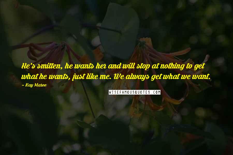 Kay Maree Quotes: He's smitten, he wants her and will stop at nothing to get what he wants, just like me. We always get what we want.