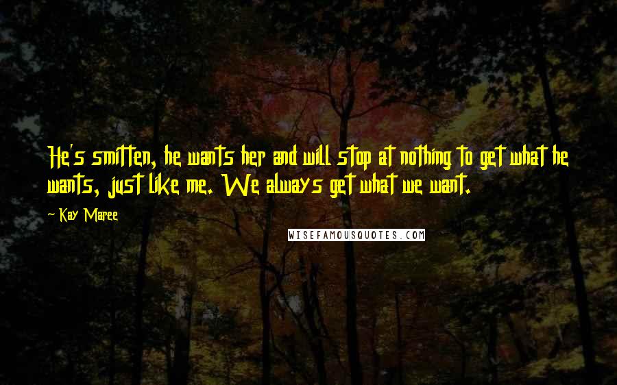 Kay Maree Quotes: He's smitten, he wants her and will stop at nothing to get what he wants, just like me. We always get what we want.