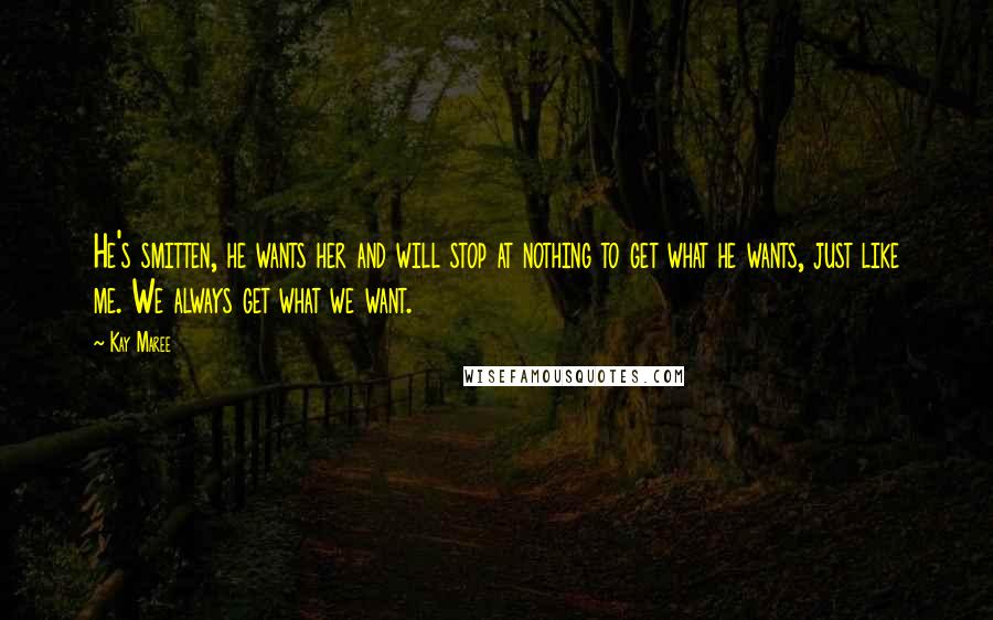 Kay Maree Quotes: He's smitten, he wants her and will stop at nothing to get what he wants, just like me. We always get what we want.