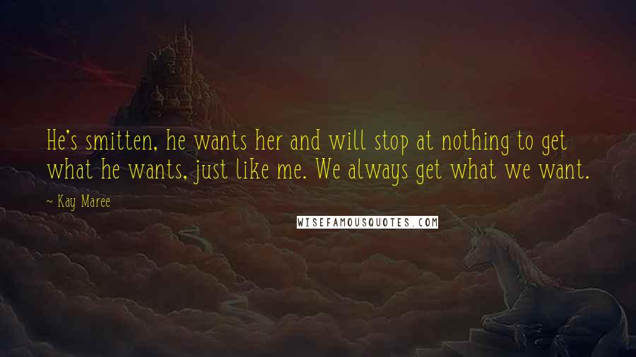 Kay Maree Quotes: He's smitten, he wants her and will stop at nothing to get what he wants, just like me. We always get what we want.