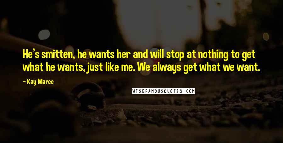 Kay Maree Quotes: He's smitten, he wants her and will stop at nothing to get what he wants, just like me. We always get what we want.