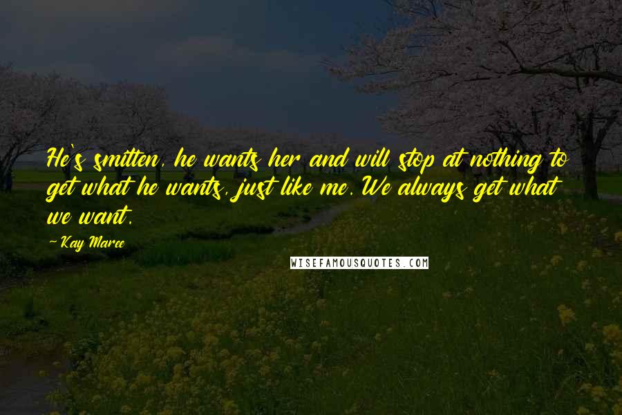 Kay Maree Quotes: He's smitten, he wants her and will stop at nothing to get what he wants, just like me. We always get what we want.