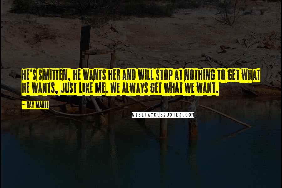 Kay Maree Quotes: He's smitten, he wants her and will stop at nothing to get what he wants, just like me. We always get what we want.