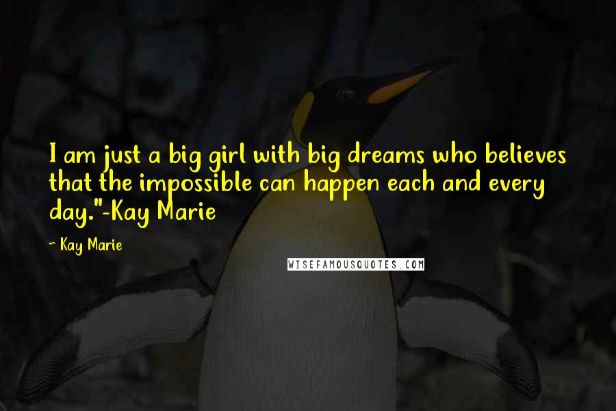 Kay Marie Quotes: I am just a big girl with big dreams who believes that the impossible can happen each and every day."-Kay Marie