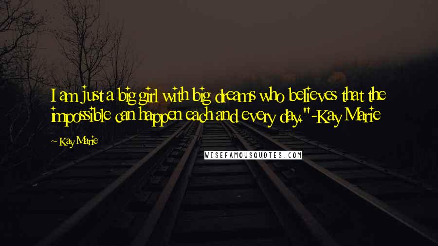 Kay Marie Quotes: I am just a big girl with big dreams who believes that the impossible can happen each and every day."-Kay Marie