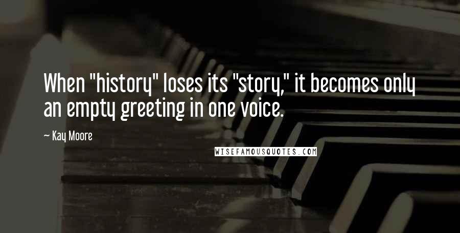 Kay Moore Quotes: When "history" loses its "story," it becomes only an empty greeting in one voice.