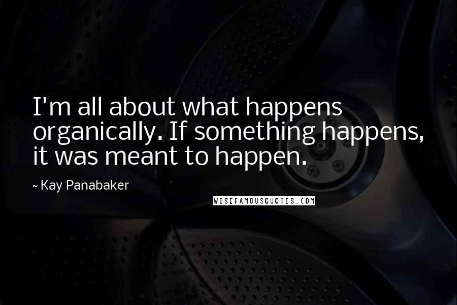 Kay Panabaker Quotes: I'm all about what happens organically. If something happens, it was meant to happen.