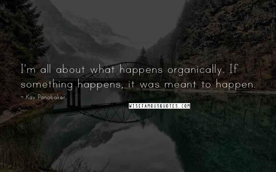 Kay Panabaker Quotes: I'm all about what happens organically. If something happens, it was meant to happen.