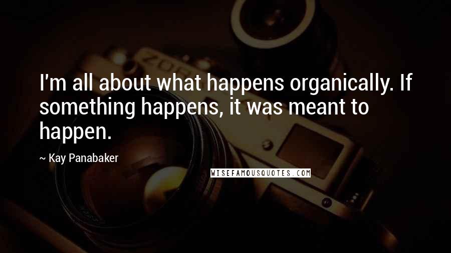 Kay Panabaker Quotes: I'm all about what happens organically. If something happens, it was meant to happen.