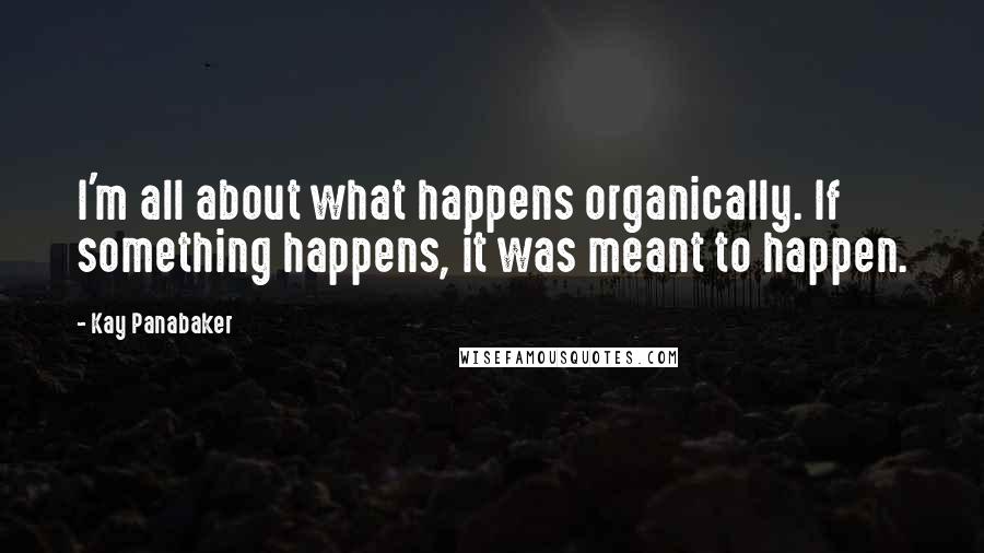 Kay Panabaker Quotes: I'm all about what happens organically. If something happens, it was meant to happen.