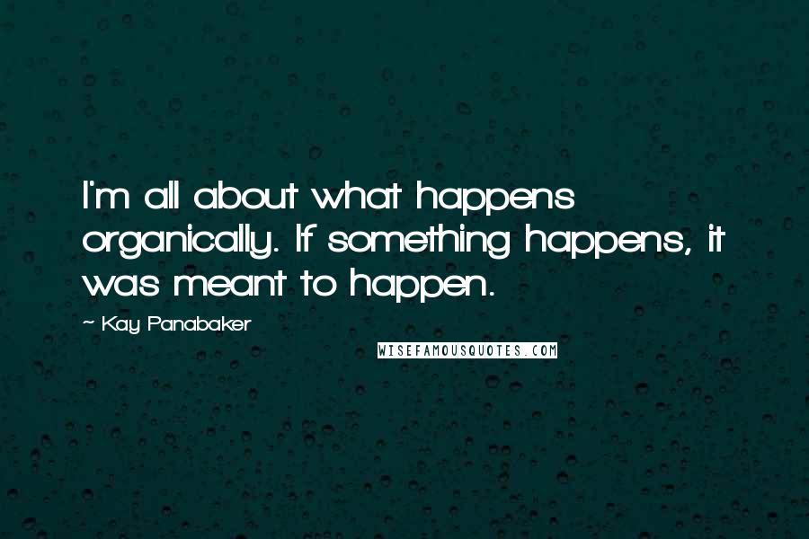 Kay Panabaker Quotes: I'm all about what happens organically. If something happens, it was meant to happen.