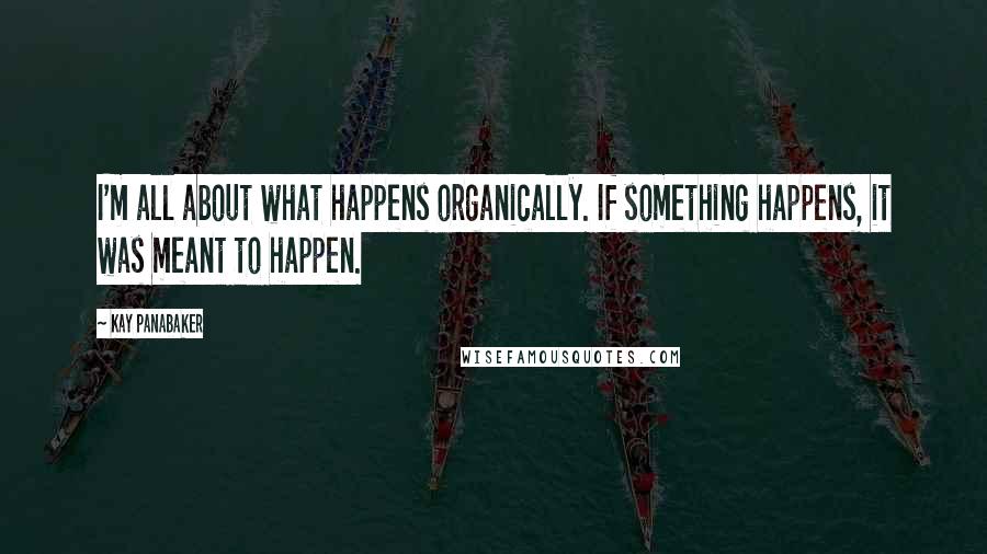 Kay Panabaker Quotes: I'm all about what happens organically. If something happens, it was meant to happen.