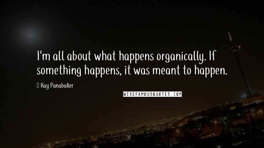 Kay Panabaker Quotes: I'm all about what happens organically. If something happens, it was meant to happen.