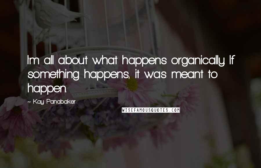 Kay Panabaker Quotes: I'm all about what happens organically. If something happens, it was meant to happen.