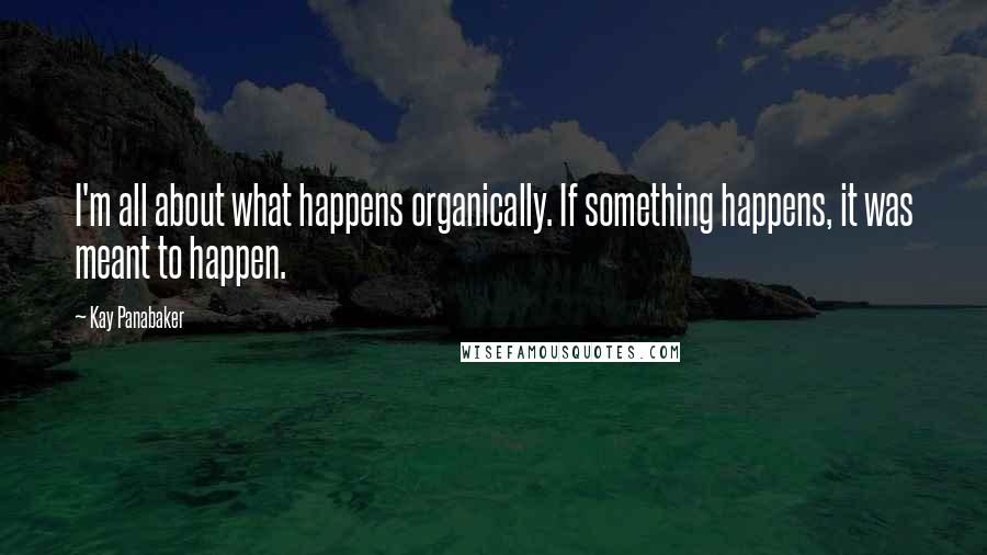 Kay Panabaker Quotes: I'm all about what happens organically. If something happens, it was meant to happen.