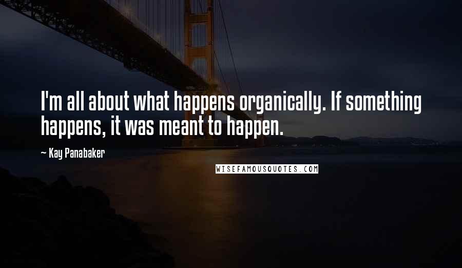 Kay Panabaker Quotes: I'm all about what happens organically. If something happens, it was meant to happen.