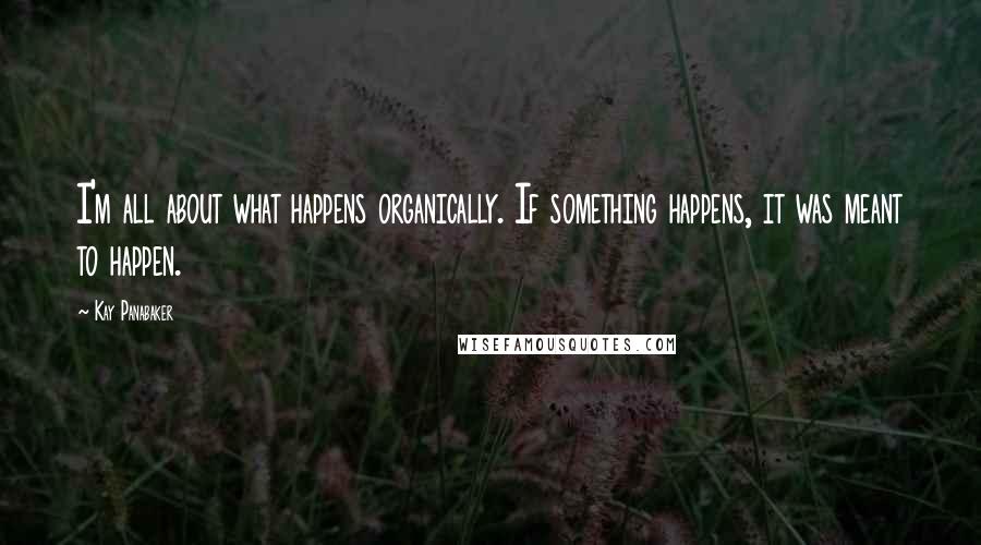 Kay Panabaker Quotes: I'm all about what happens organically. If something happens, it was meant to happen.