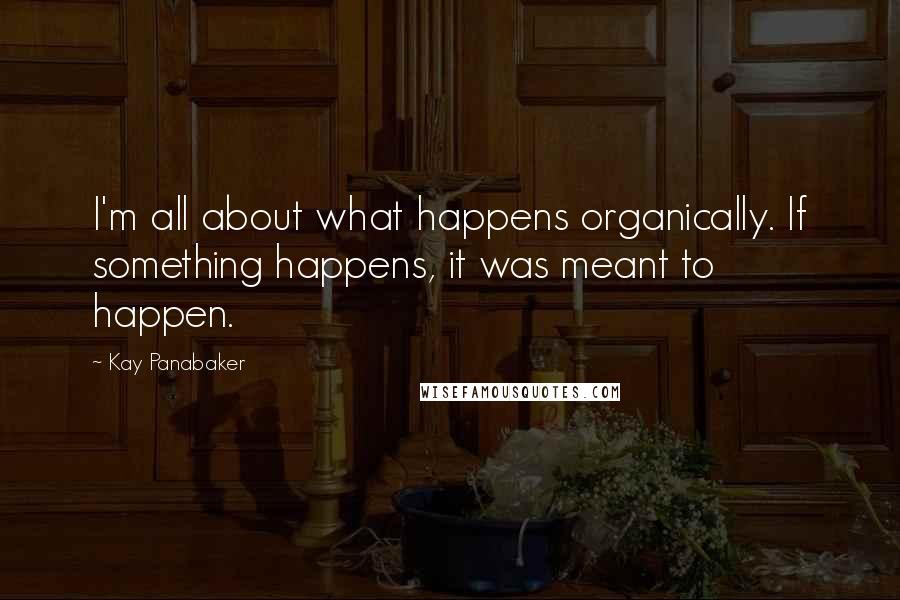 Kay Panabaker Quotes: I'm all about what happens organically. If something happens, it was meant to happen.