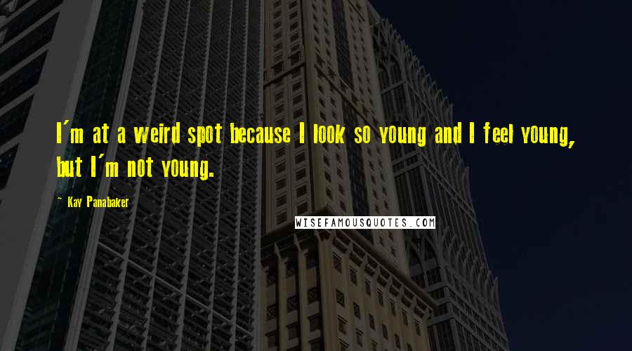 Kay Panabaker Quotes: I'm at a weird spot because I look so young and I feel young, but I'm not young.