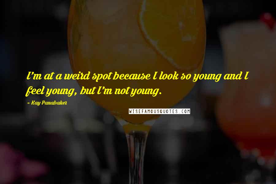 Kay Panabaker Quotes: I'm at a weird spot because I look so young and I feel young, but I'm not young.