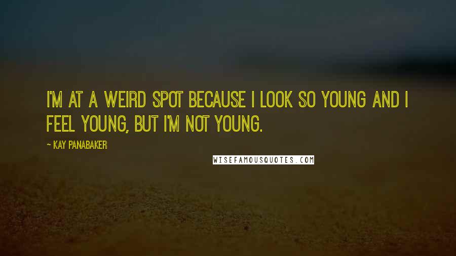 Kay Panabaker Quotes: I'm at a weird spot because I look so young and I feel young, but I'm not young.