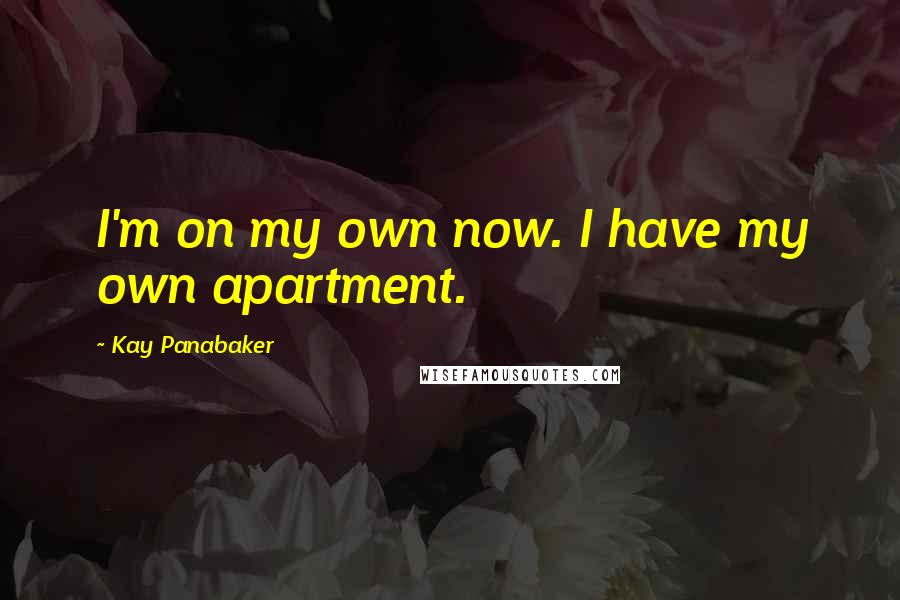 Kay Panabaker Quotes: I'm on my own now. I have my own apartment.