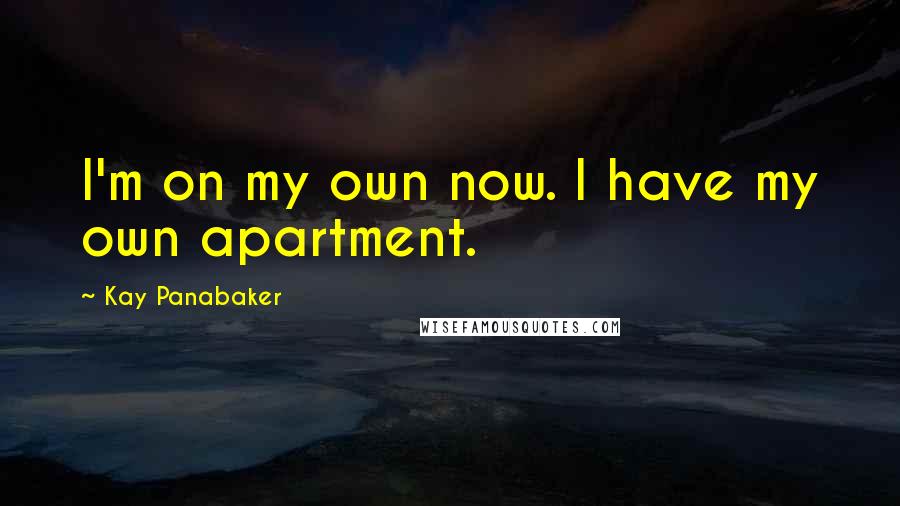 Kay Panabaker Quotes: I'm on my own now. I have my own apartment.