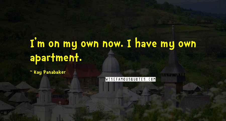 Kay Panabaker Quotes: I'm on my own now. I have my own apartment.