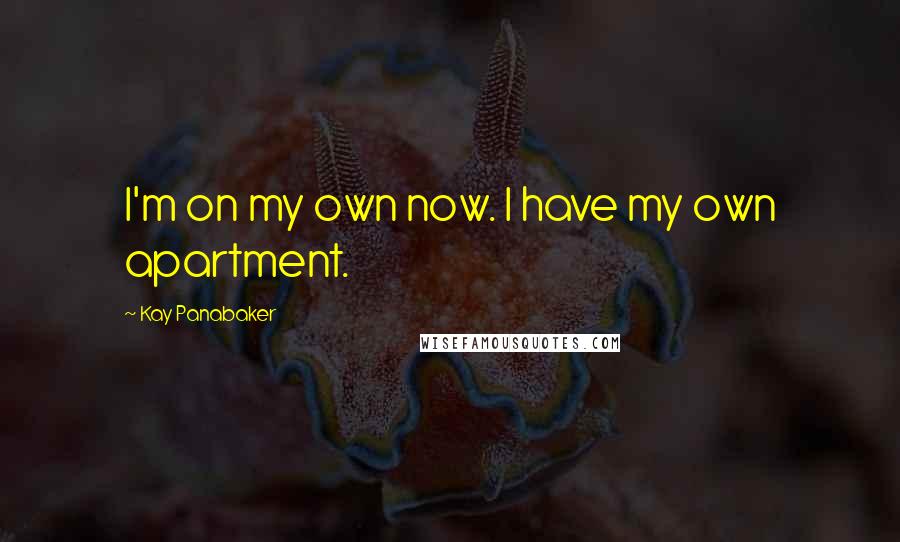 Kay Panabaker Quotes: I'm on my own now. I have my own apartment.