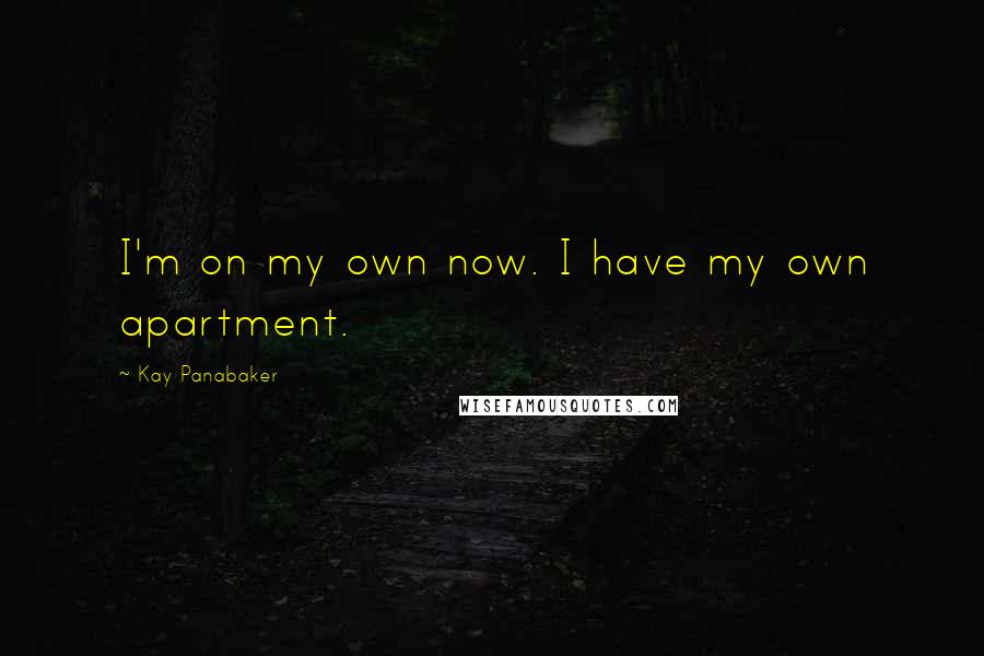 Kay Panabaker Quotes: I'm on my own now. I have my own apartment.