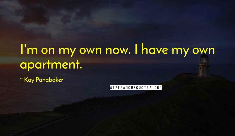 Kay Panabaker Quotes: I'm on my own now. I have my own apartment.