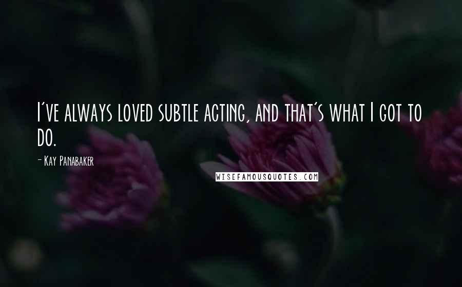 Kay Panabaker Quotes: I've always loved subtle acting, and that's what I got to do.