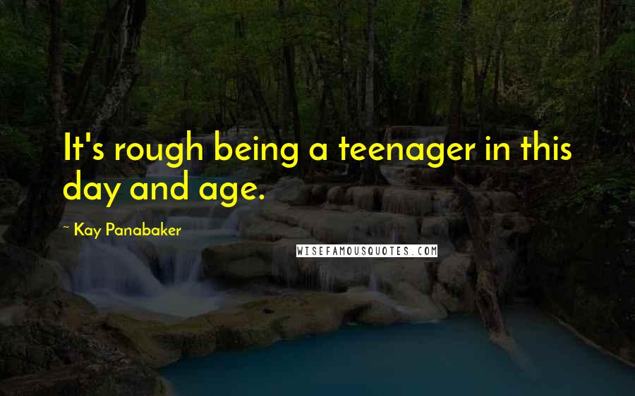 Kay Panabaker Quotes: It's rough being a teenager in this day and age.