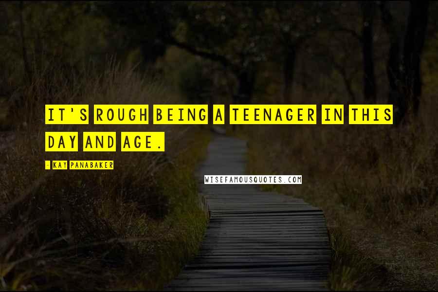 Kay Panabaker Quotes: It's rough being a teenager in this day and age.