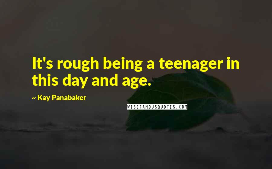 Kay Panabaker Quotes: It's rough being a teenager in this day and age.